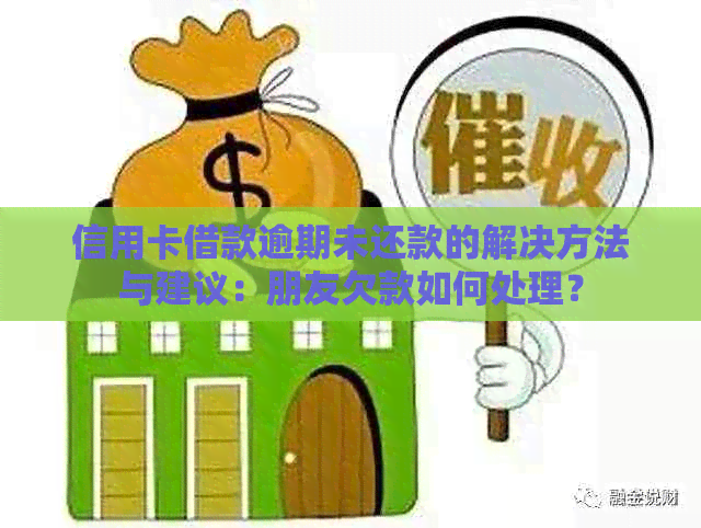 信用卡借款逾期未还款的解决方法与建议：朋友欠款如何处理？