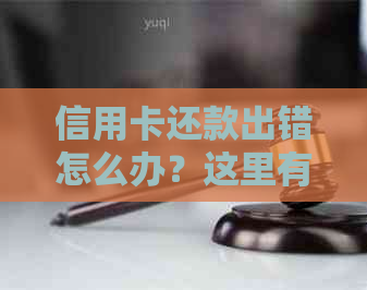 信用卡还款出错怎么办？这里有解决方案！