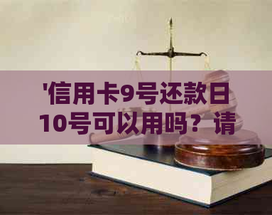 '信用卡9号还款日10号可以用吗？请问信用卡9号还款日13号还可以吗？'