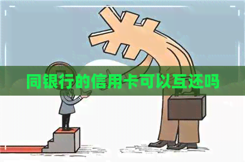 同银行的信用卡可以互还吗