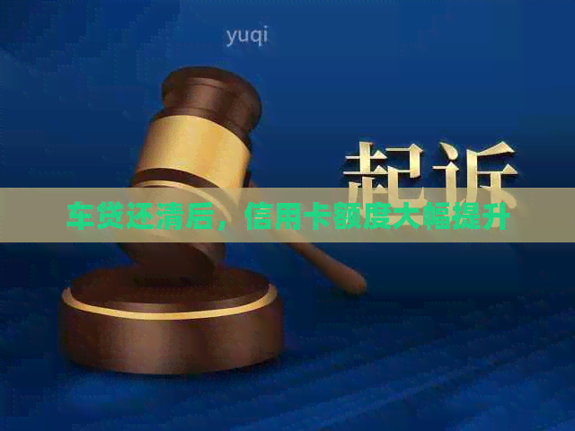 车贷还清后，信用卡额度大幅提升