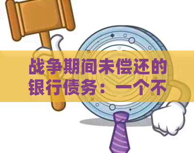 战争期间未偿还的银行债务：一个不容忽视的问题