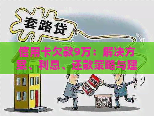 信用卡欠款9万：解决方案、利息、还款策略与建议