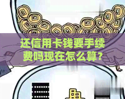 还信用卡钱要手续费吗现在怎么算？