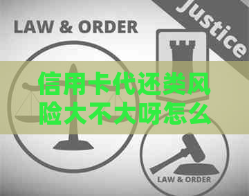 信用卡代还类风险大不大呀怎么办：如何降低信用卡代还风险