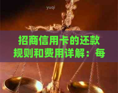 招商信用卡的还款规则和费用详解：每个月都必须还款吗？还款金额是多少？