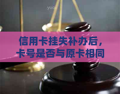 信用卡挂失补办后，卡号是否与原卡相同？如何确保安全办理？