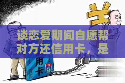 谈恋爱期间自愿帮对方还信用卡，是否能要回钱？