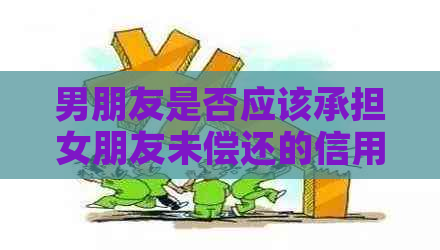 男朋友是否应该承担女朋友未偿还的信用卡债务？