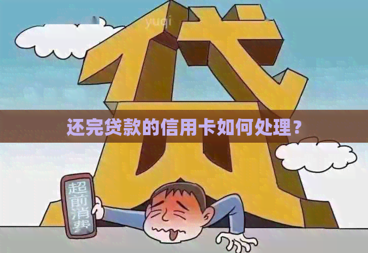 还完贷款的信用卡如何处理？