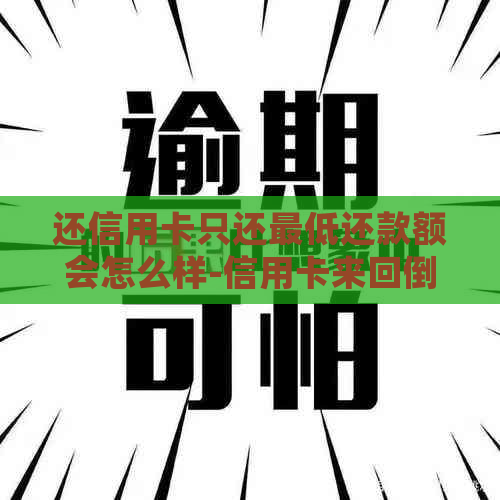 还信用卡只还更低还款额会怎么样-信用卡来回倒钱技巧