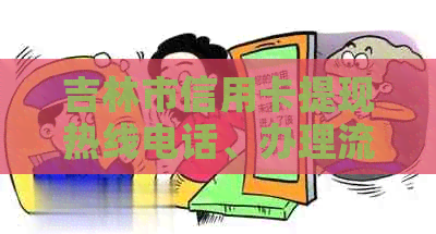 吉林市信用卡提现热线电话、办理流程及注意事项全方位解析