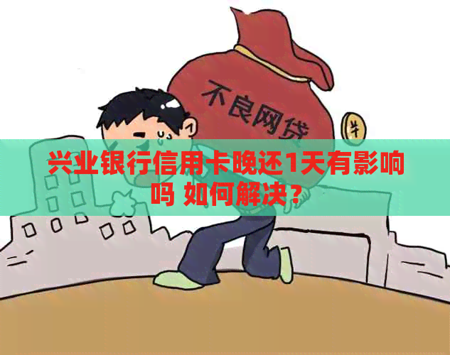 兴业银行信用卡晚还1天有影响吗 如何解决？