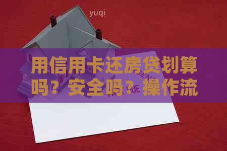 用信用卡还房贷划算吗？安全吗？操作流程是怎样的？