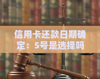 信用卡还款日期确定：5号是选择吗？如何正确设置自动还款？