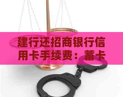 建行还招商银行信用卡手续费：蓄卡、存款、转账等操作的费用计算方式