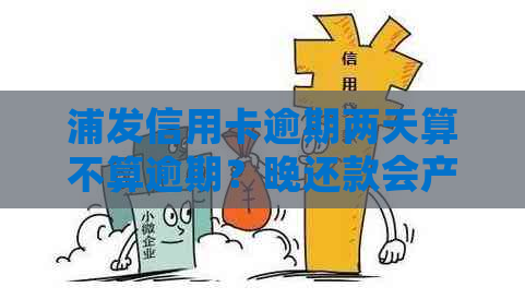 浦发信用卡逾期两天算不算逾期？晚还款会产生什么后果？如何避免逾期问题？