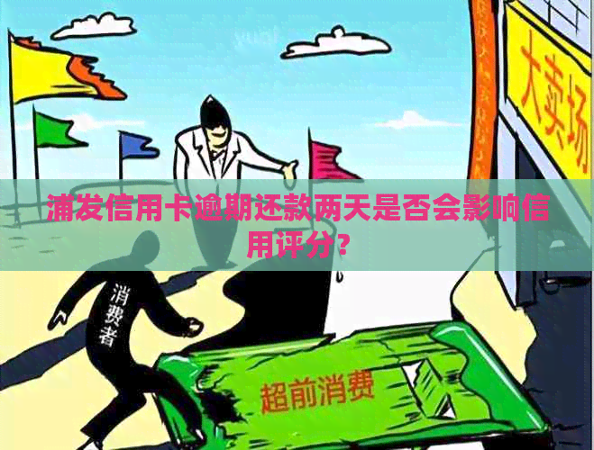 浦发信用卡逾期还款两天是否会影响信用评分？