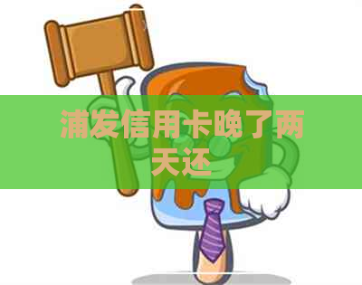 浦发信用卡晚了两天还