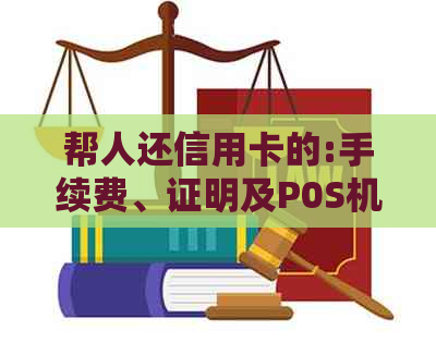 帮人还信用卡的:手续费、证明及P0S机费用问题全解