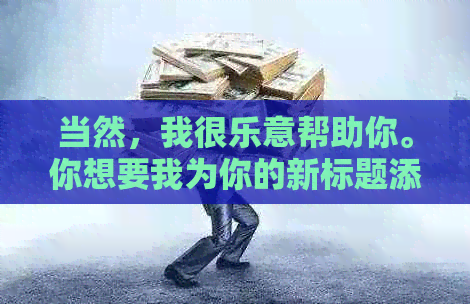 当然，我很乐意帮助你。你想要我为你的新标题添加哪些关键词呢？