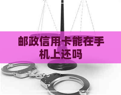 邮政信用卡能在手机上还吗