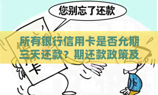 所有银行信用卡是否允期三天还款？期还款政策及办理方式全面解析