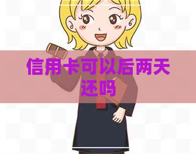 信用卡可以后两天还吗