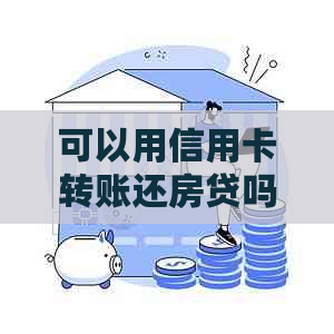 可以用信用卡转账还房贷吗怎么还？