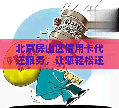 北京房山区信用卡代还服务，让您轻松还款无压力！