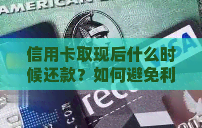 信用卡取现后什么时候还款？如何避免利息和逾期费用？