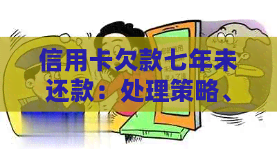 信用卡欠款七年未还款：处理策略、影响与解决方案全面解析