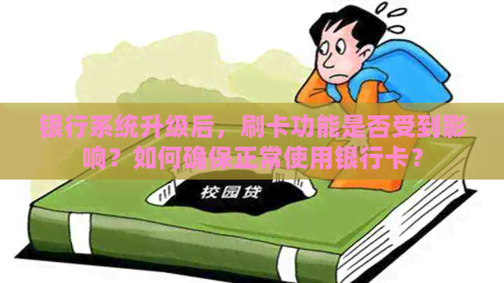 银行系统升级后，刷卡功能是否受到影响？如何确保正常使用银行卡？