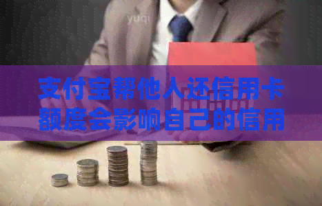 支付宝帮他人还信用卡额度会影响自己的信用吗？如何确保操作安全？