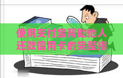 使用支付宝帮助他人还款信用卡的完整指南，了解相关步骤及注意事项