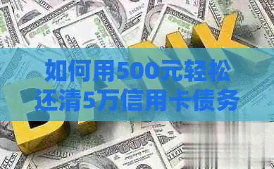 如何用500元轻松还清5万信用卡债务？详解还款方法与技巧！