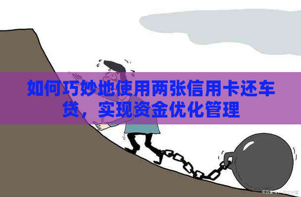 如何巧妙地使用两张信用卡还车贷，实现资金优化管理