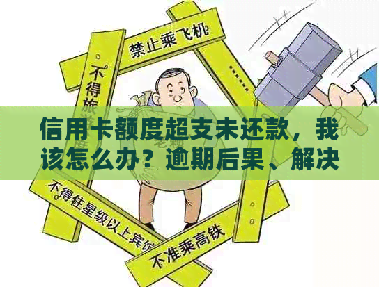 信用卡额度超支未还款，我该怎么办？逾期后果、解决方案及预防措一览