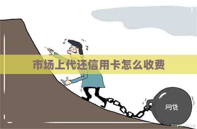 市场上代还信用卡怎么收费