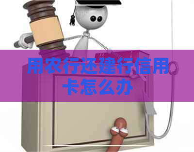 用农行还建行信用卡怎么办