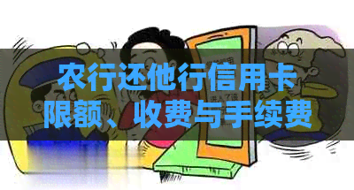 农行还他行信用卡限额、收费与手续费、到账时间及操作指南