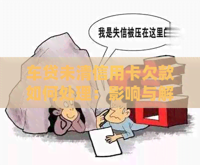 车贷未清信用卡欠款如何处理：影响与解决方案