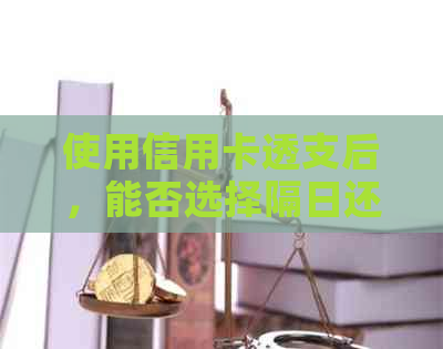 使用信用卡透支后，能否选择隔日还款？