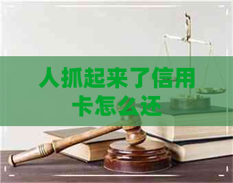 人抓起来了信用卡怎么还