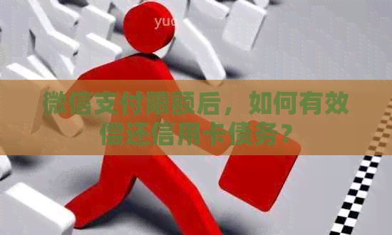 微信支付限额后，如何有效偿还信用卡债务？