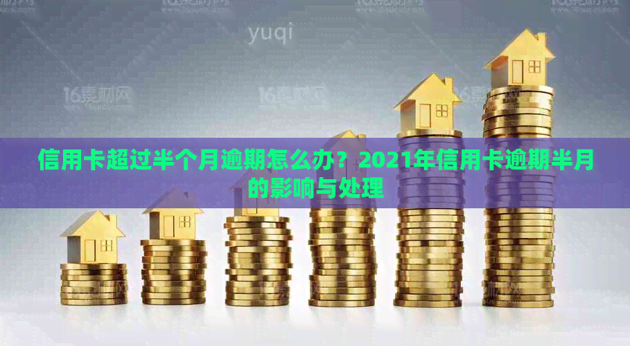 信用卡超过半个月逾期怎么办？2021年信用卡逾期半月的影响与处理