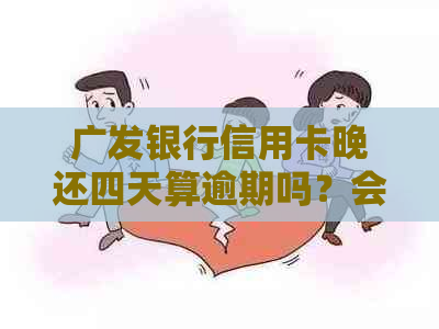 广发银行信用卡晚还四天算逾期吗？会有什么后果？