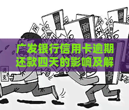 广发银行信用卡逾期还款四天的影响及解决方案：了解详细情况和应对策略