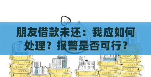 朋友借款未还：我应如何处理？报警是否可行？