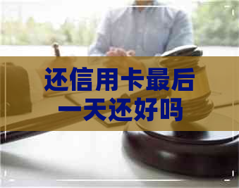 还信用卡最后一天还好吗